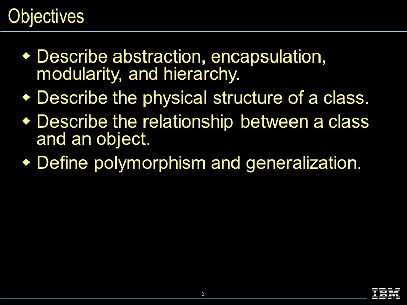 Objectives Describe abstraction, encapsulation, modularity, and hierarchy. Describe the physical structure of a class.